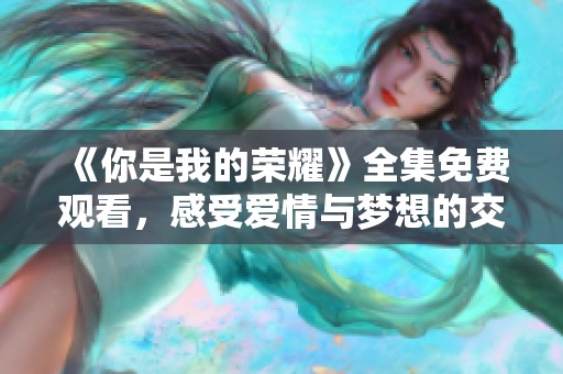《你是我的荣耀》全集免费观看，感受爱情与梦想的交织