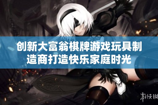 创新大富翁棋牌游戏玩具制造商打造快乐家庭时光
