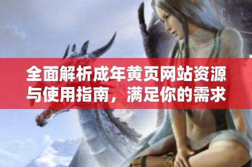 全面解析成年黄页网站资源与使用指南，满足你的需求