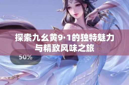 探索九幺黄9·1的独特魅力与精致风味之旅