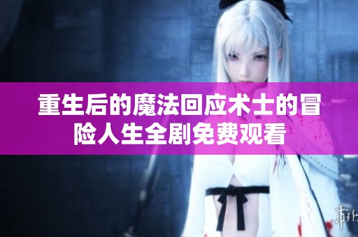 重生后的魔法回应术士的冒险人生全剧免费观看