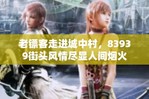 老镖客走进城中村，83939街头风情尽显人间烟火