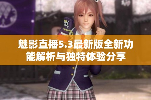 魅影直播5.3最新版全新功能解析与独特体验分享