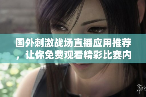 国外刺激战场直播应用推荐，让你免费观看精彩比赛内容
