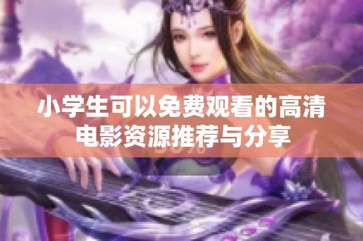 小学生可以免费观看的高清电影资源推荐与分享