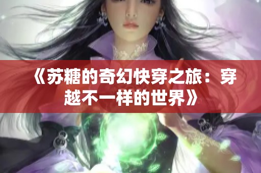 《苏糖的奇幻快穿之旅：穿越不一样的世界》
