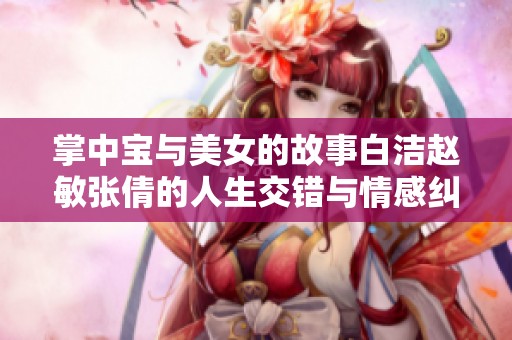 掌中宝与美女的故事白洁赵敏张倩的人生交错与情感纠葛探究