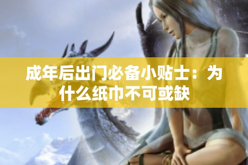 成年后出门必备小贴士：为什么纸巾不可或缺