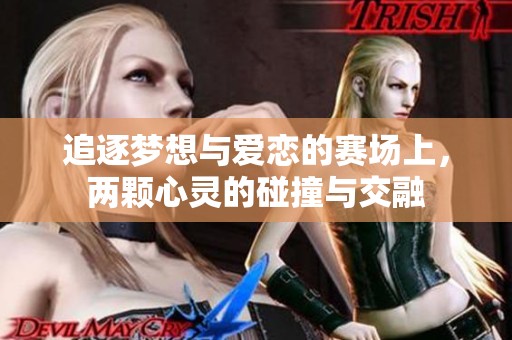 追逐梦想与爱恋的赛场上，两颗心灵的碰撞与交融