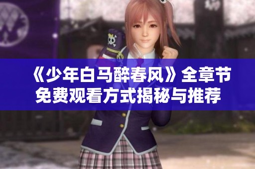 《少年白马醉春风》全章节免费观看方式揭秘与推荐
