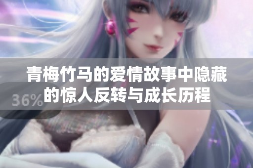 青梅竹马的爱情故事中隐藏的惊人反转与成长历程