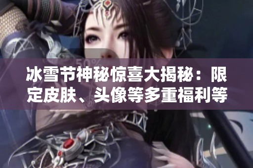 冰雪节神秘惊喜大揭秘：限定皮肤、头像等多重福利等你来拿