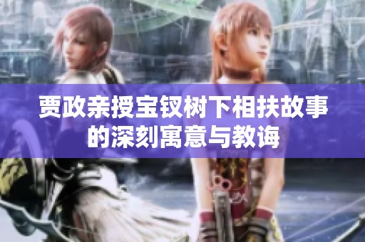 贾政亲授宝钗树下相扶故事的深刻寓意与教诲