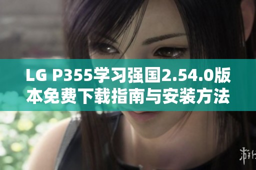 LG P355学习强国2.54.0版本免费下载指南与安装方法