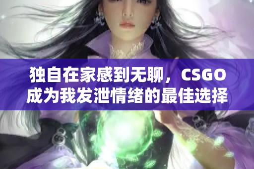 独自在家感到无聊，CSGO成为我发泄情绪的最佳选择