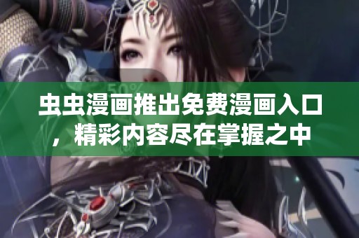 虫虫漫画推出免费漫画入口，精彩内容尽在掌握之中