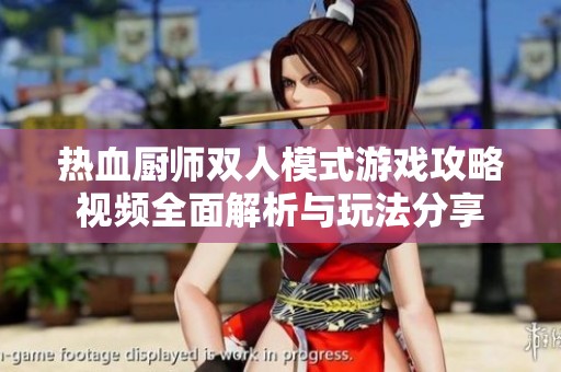 热血厨师双人模式游戏攻略视频全面解析与玩法分享