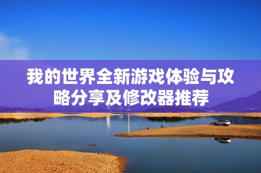 我的世界全新游戏体验与攻略分享及修改器推荐