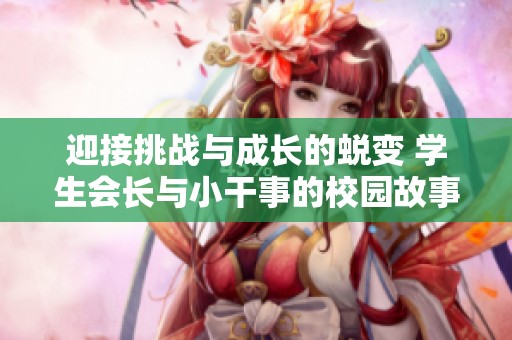 迎接挑战与成长的蜕变 学生会长与小干事的校园故事