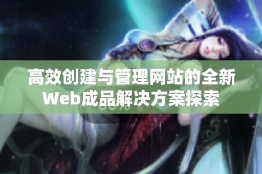高效创建与管理网站的全新Web成品解决方案探索