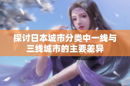 探讨日本城市分类中一线与三线城市的主要差异