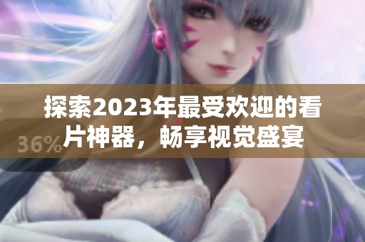 探索2023年最受欢迎的看片神器，畅享视觉盛宴