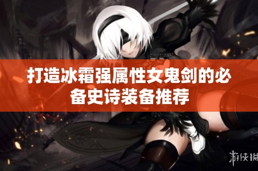 打造冰霜强属性女鬼剑的必备史诗装备推荐