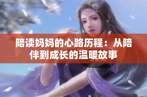 陪读妈妈的心路历程：从陪伴到成长的温暖故事