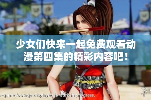 少女们快来一起免费观看动漫第四集的精彩内容吧！