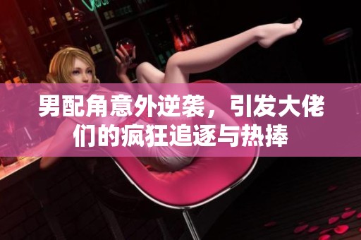 男配角意外逆袭，引发大佬们的疯狂追逐与热捧