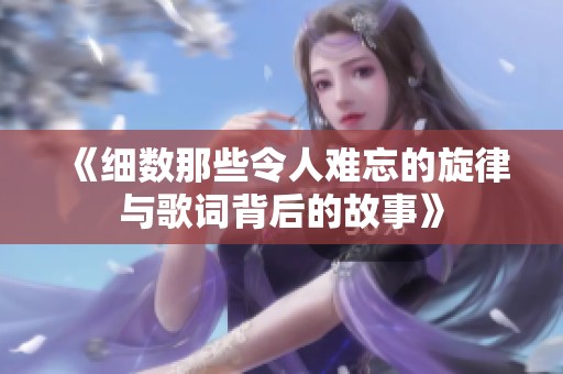 《细数那些令人难忘的旋律与歌词背后的故事》
