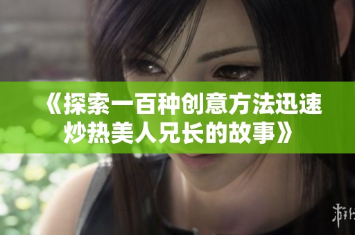 《探索一百种创意方法迅速炒热美人兄长的故事》