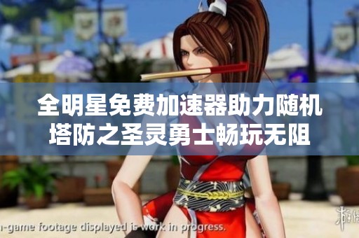 全明星免费加速器助力随机塔防之圣灵勇士畅玩无阻