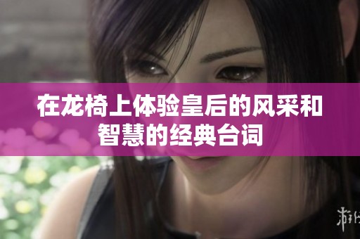 在龙椅上体验皇后的风采和智慧的经典台词