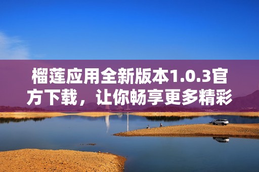 榴莲应用全新版本1.0.3官方下载，让你畅享更多精彩内容