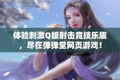 体验刺激Q版射击竞技乐趣，尽在弹弹堂网页游戏！