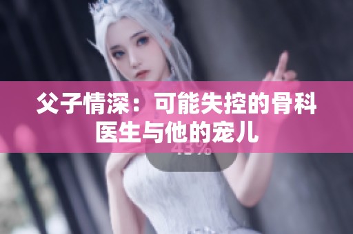 父子情深：可能失控的骨科医生与他的宠儿