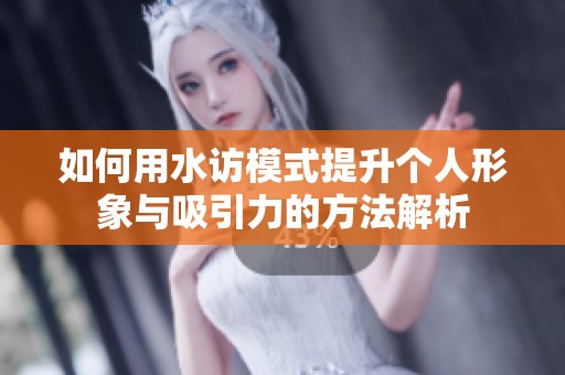 如何用水访模式提升个人形象与吸引力的方法解析