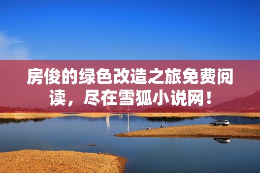 房俊的绿色改造之旅免费阅读，尽在雪狐小说网！