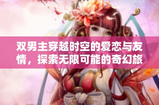双男主穿越时空的爱恋与友情，探索无限可能的奇幻旅程