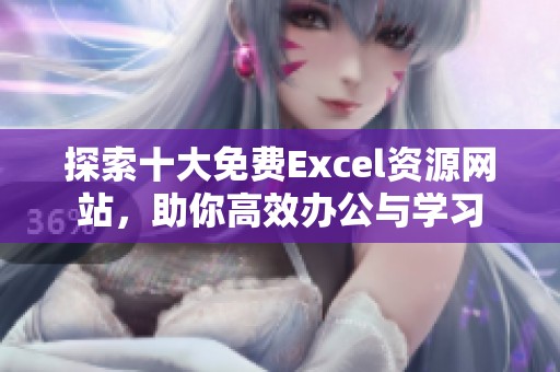 探索十大免费Excel资源网站，助你高效办公与学习