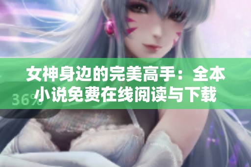 女神身边的完美高手：全本小说免费在线阅读与下载