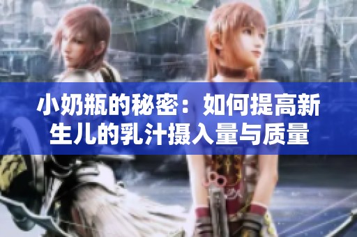小奶瓶的秘密：如何提高新生儿的乳汁摄入量与质量