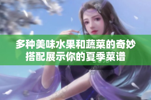 多种美味水果和蔬菜的奇妙搭配展示你的夏季菜谱