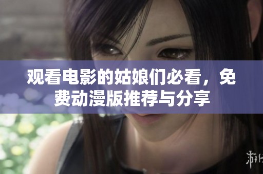 观看电影的姑娘们必看，免费动漫版推荐与分享