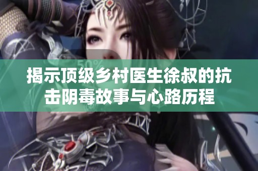 揭示顶级乡村医生徐叔的抗击阴毒故事与心路历程