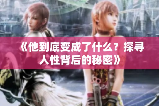 《他到底变成了什么？探寻人性背后的秘密》