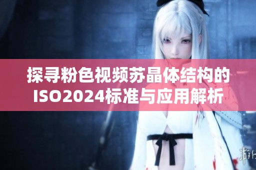 探寻粉色视频苏晶体结构的ISO2024标准与应用解析