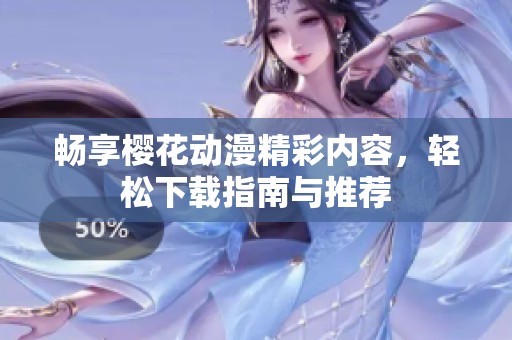 畅享樱花动漫精彩内容，轻松下载指南与推荐