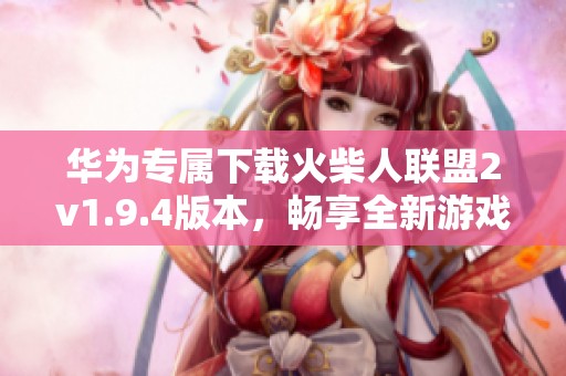 华为专属下载火柴人联盟2v1.9.4版本，畅享全新游戏体验
